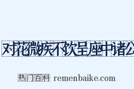 对花微疾不饮呈座中诸公是什么意思的图片